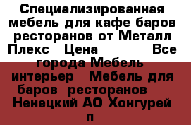 Специализированная мебель для кафе,баров,ресторанов от Металл Плекс › Цена ­ 5 000 - Все города Мебель, интерьер » Мебель для баров, ресторанов   . Ненецкий АО,Хонгурей п.